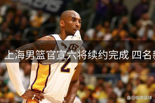 上海男篮官宣六将续约完成 四名新秀升入一线队