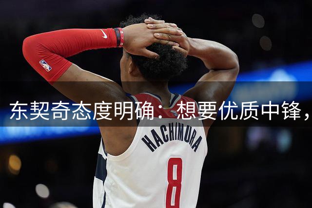东契奇态度明确：想要优质中锋，湖人仍在市场寻人