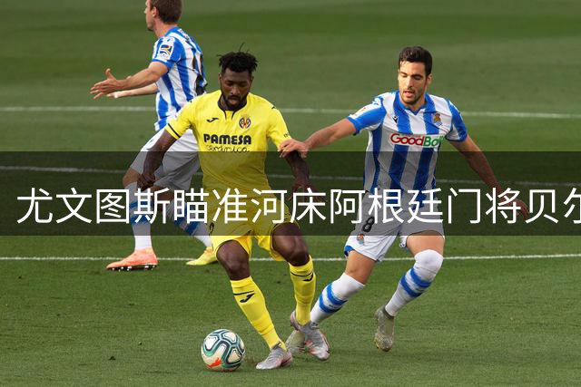 尤文图斯瞄准河床阿根廷门将贝尔特兰
