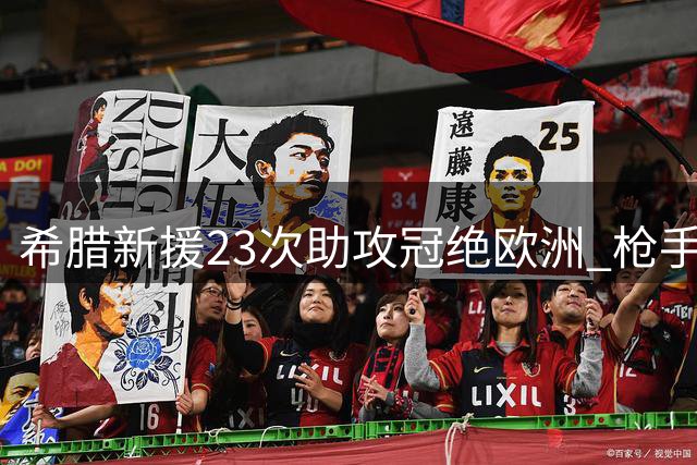 希腊新援23次助攻冠绝欧洲 枪手新援首秀即闪光