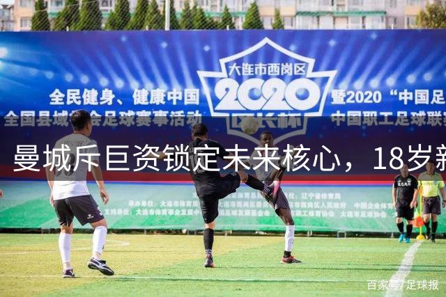 曼城斥巨资锁定未来核心，18岁新星或接班罗德里
