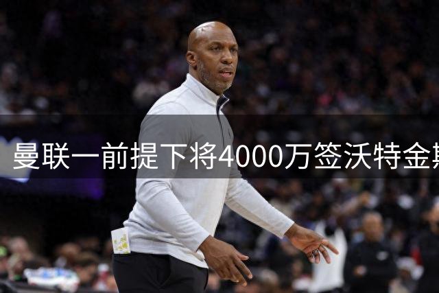 曼联一前提下将4000万签沃特金斯！已放弃斯科特，皇马双星仍难得到