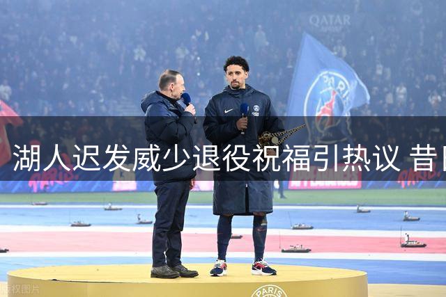 湖人迟发威少退役祝福引热议 昔日交易内幕再成焦点