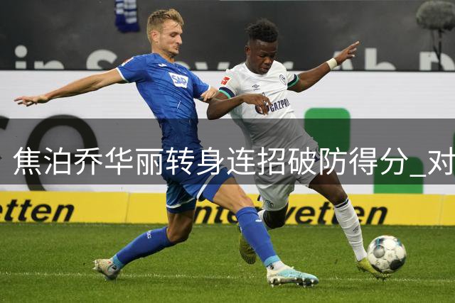 焦泊乔华丽转身连招破防得分 对抗强攻造犯规加罚失手