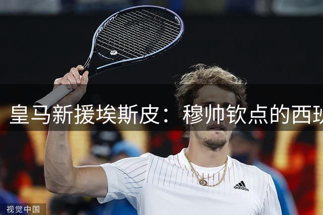 皇马新援埃斯皮：穆帅钦点的西班牙空霸如何填补伯纳乌中锋空缺？