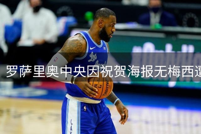 罗萨里奥中央因祝贺海报无梅西遭网暴 俱乐部强硬表态将追责