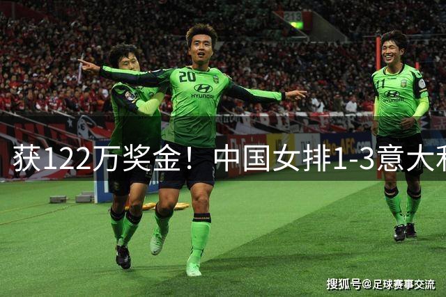 获122万奖金！中国女排1-3意大利，球员评分：庄宇珊最佳 唐欣低迷
