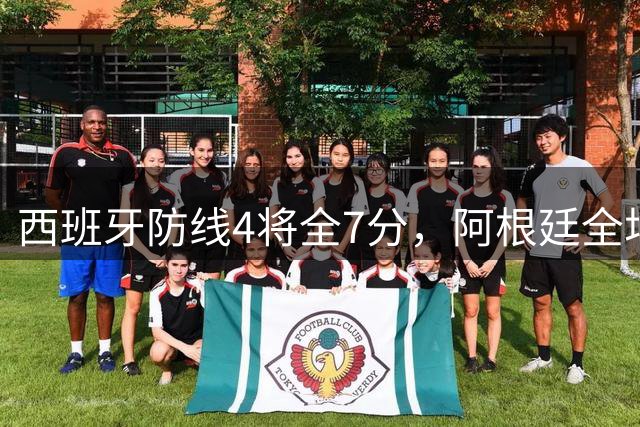 西班牙防线4将全7分，阿根廷全场0射正！加时绝杀夺世界杯