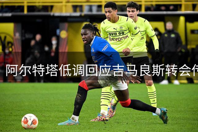 阿尔特塔低调回应吉马良斯转会传闻 坦诚球员伤情令人担忧