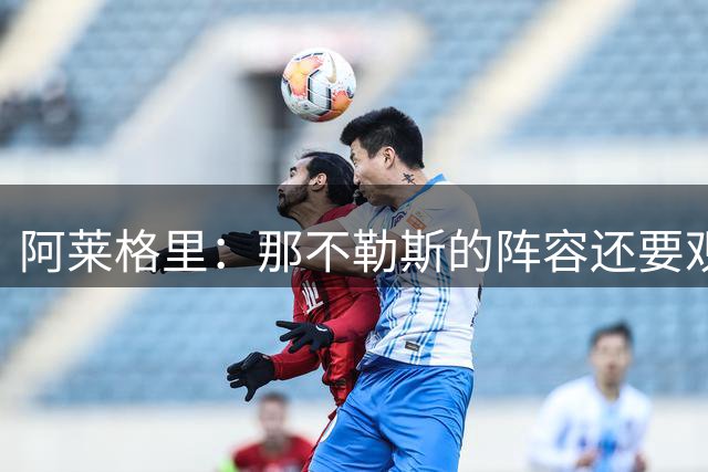 阿莱格里：那不勒斯的阵容还要观察；德布劳内将归队