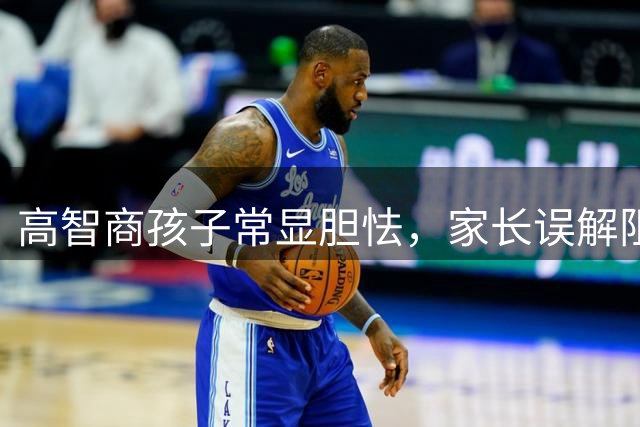 高智商孩子常显"胆怯"，家长误解阻碍天赋发展