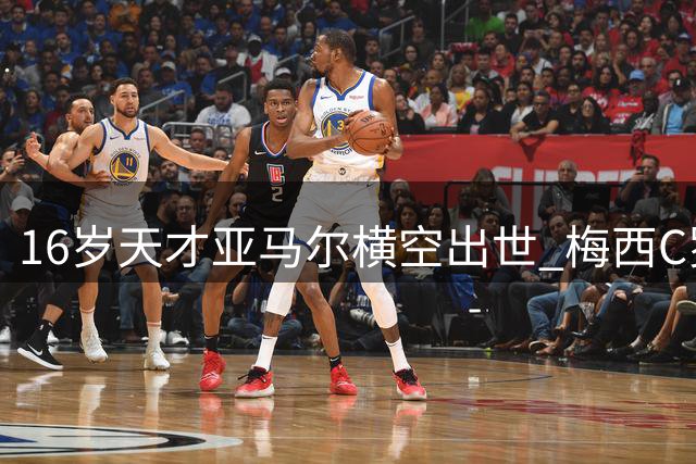 16岁天才亚马尔横空出世 梅西C罗未竟之梦被他提前实现