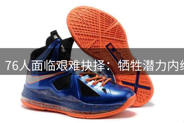 76人面临艰难抉择：牺牲潜力内线还是错失波普？