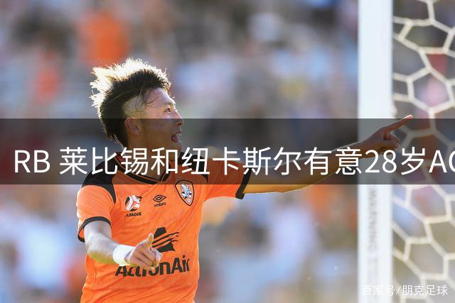 RB 莱比锡和纽卡斯尔有意28岁AC米兰、前切尔西前锋恩昆库